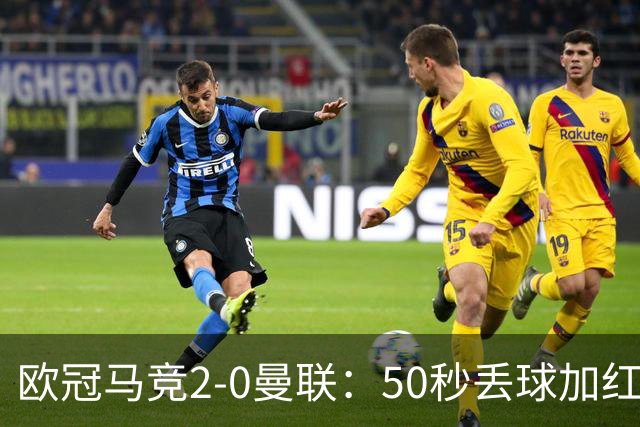欧冠马竞2-0曼联：50秒丢球加红牌重创，红魔陷低谷